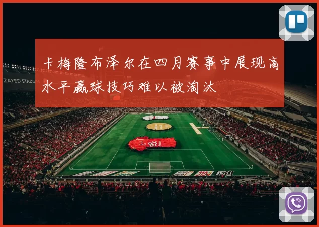 卡梅隆布泽尔在四月赛事中展现高水平赢球技巧难以被淘汰