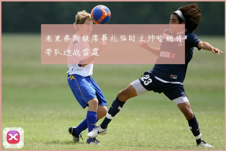 老里弗斯缺席葬礼临时主帅哈姆将带队迎战雷霆