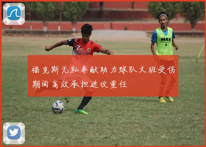 福克斯无私奉献助力球队文班受伤期间高效承担进攻重任