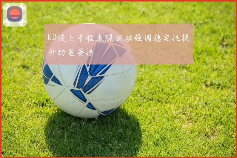 KD谈上半程表现波动强调稳定性提升的重要性