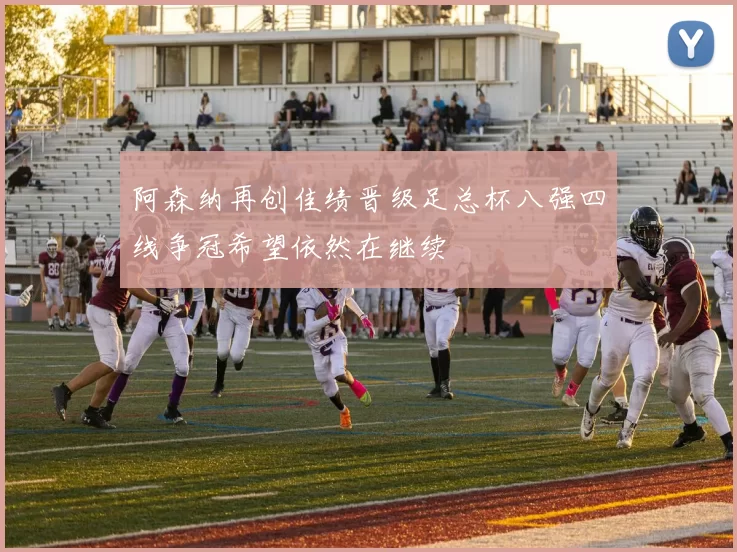 阿森纳再创佳绩晋级足总杯八强四线争冠希望依然在继续