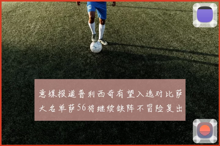 意媒报道普利西奇有望入选对比萨大名单萨56将继续缺阵不冒险复出