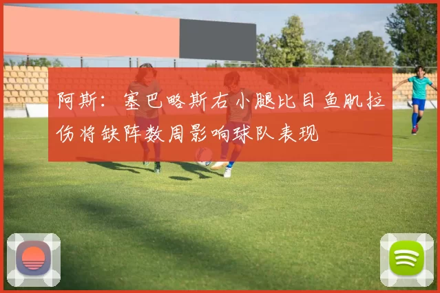 阿斯：塞巴略斯右小腿比目鱼肌拉伤将缺阵数周影响球队表现