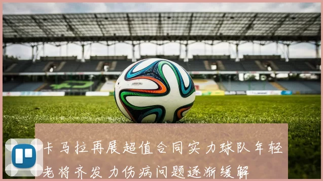 卡马拉再展超值合同实力球队年轻老将齐发力伤病问题逐渐缓解