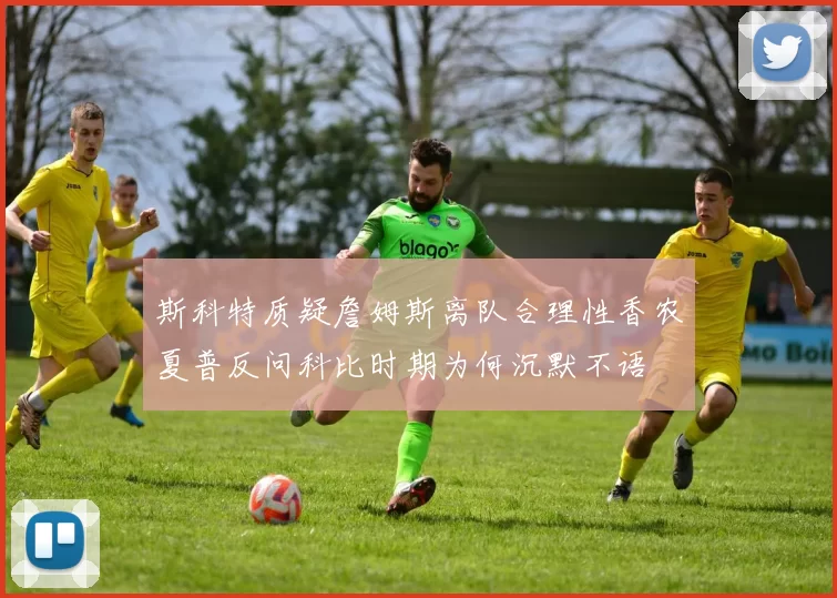 斯科特质疑詹姆斯离队合理性香农夏普反问科比时期为何沉默不语