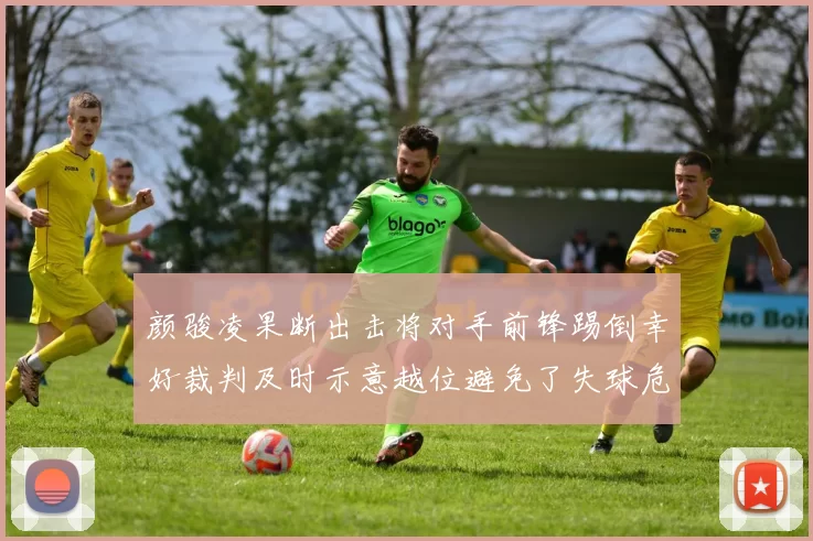 颜骏凌果断出击将对手前锋踢倒幸好裁判及时示意越位避免了失球危机