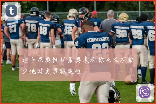 迪卡尼奥批评莱奥表现称米兰在缺少他时更具稳定性